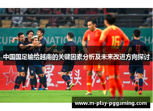中国国足输给越南的关键因素分析及未来改进方向探讨 中国国足输给越南的关键因素分析及未来改进方向探讨