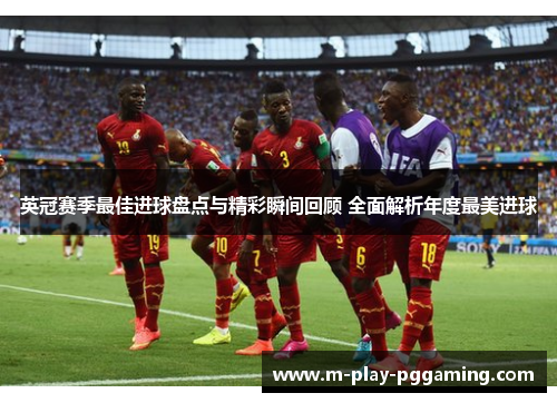 英冠赛季最佳进球盘点与精彩瞬间回顾 全面解析年度最美进球