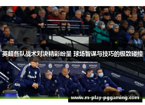 英超各队战术对决精彩纷呈 球场智谋与技巧的极致碰撞