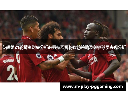 英超第21轮精彩对决分析必看技巧揭秘攻防策略及关键球员表现分析