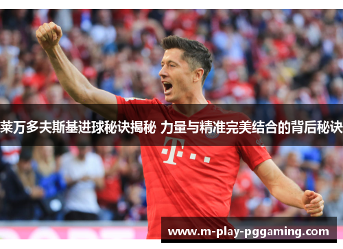 莱万多夫斯基进球秘诀揭秘 力量与精准完美结合的背后秘诀 莱万多夫斯基进球秘诀揭秘 力量与精准完美结合的背后秘诀