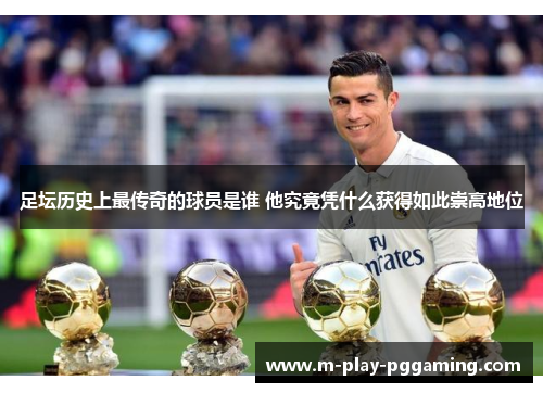 足坛历史上最传奇的球员是谁 他究竟凭什么获得如此崇高地位 足坛历史上最传奇的球员是谁 他究竟凭什么获得如此崇高地位