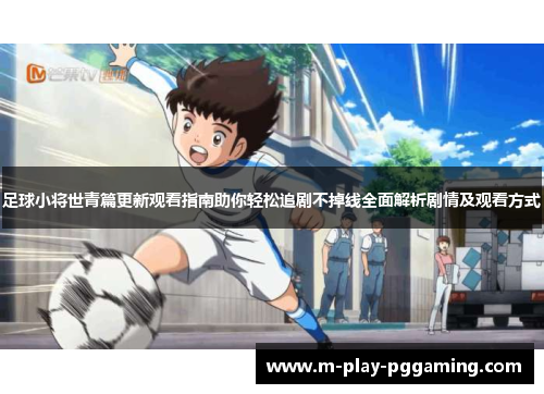 足球小将世青篇更新观看指南助你轻松追剧不掉线全面解析剧情及观看方式