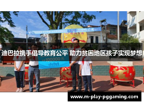 迪巴拉携手倡导教育公平 助力贫困地区孩子实现梦想 迪巴拉携手倡导教育公平 助力贫困地区孩子实现梦想