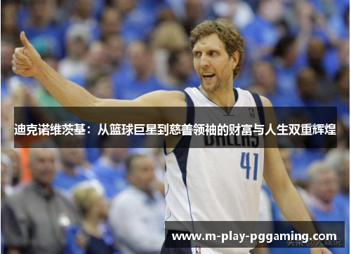 迪克诺维茨基:从篮球巨星到慈善领袖的财富与人生双重辉煌 迪克诺维茨基:从篮球巨星到慈善领袖的财富与人生双重辉煌