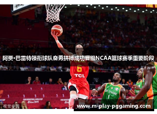 阿贾·巴雷特领衔球队奋勇拼搏成功晋级NCAA篮球赛季重要阶段 阿贾·巴雷特领衔球队奋勇拼搏成功晋级NCAA篮球赛季重要阶段