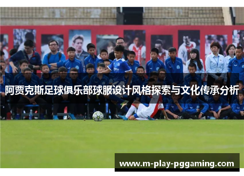 阿贾克斯足球俱乐部球服设计风格探索与文化传承分析