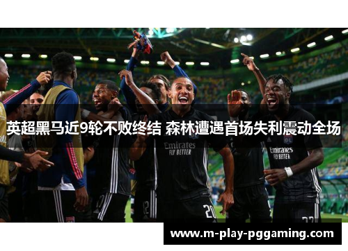 英超黑马近9轮不败终结 森林遭遇首场失利震动全场