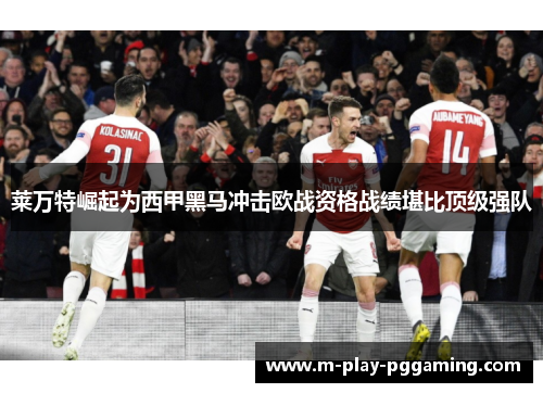 莱万特崛起为西甲黑马冲击欧战资格战绩堪比顶级强队