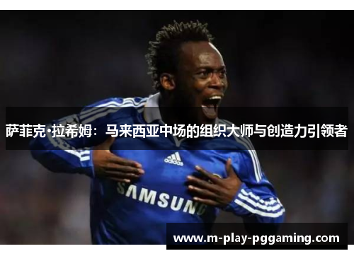 萨菲克·拉希姆:马来西亚中场的组织大师与创造力引领者 萨菲克·拉希姆:马来西亚中场的组织大师与创造力引领者