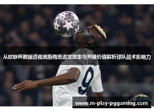 从欧联杯数据透视奥斯梅恩进攻效率与关键价值解析球队战术影响力 从欧联杯数据透视奥斯梅恩进攻效率与关键价值解析球队战术影响力