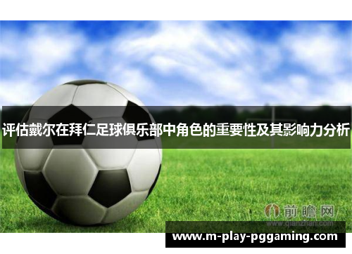 评估戴尔在拜仁足球俱乐部中角色的重要性及其影响力分析