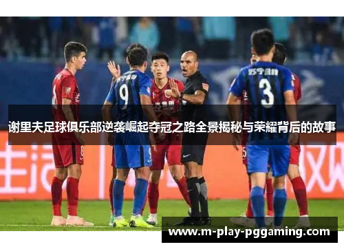 谢里夫足球俱乐部逆袭崛起夺冠之路全景揭秘与荣耀背后的故事 谢里夫足球俱乐部逆袭崛起夺冠之路全景揭秘与荣耀背后的故事