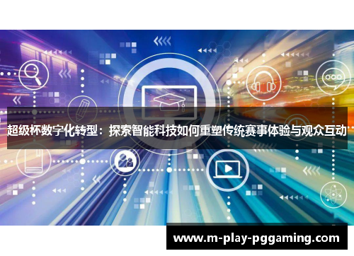 超级杯数字化转型：探索智能科技如何重塑传统赛事体验与观众互动