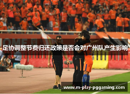 足协调整节费归还政策是否会对广州队产生影响 足协调整节费归还政策是否会对广州队产生影响