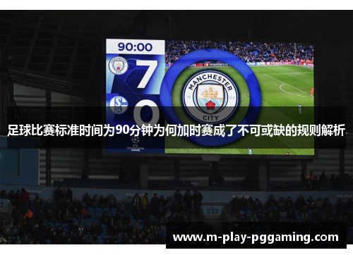 足球比赛标准时间为90分钟为何加时赛成了不可或缺的规则解析
