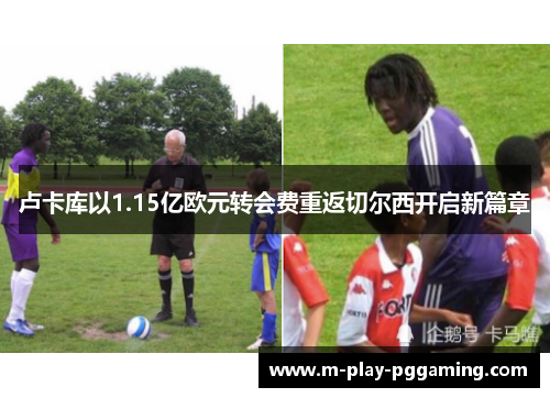 卢卡库以1.15亿欧元转会费重返切尔西开启新篇章