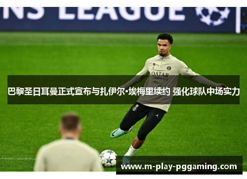 巴黎圣日耳曼正式宣布与扎伊尔·埃梅里续约 强化球队中场实力
