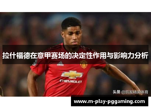 拉什福德在意甲赛场的决定性作用与影响力分析 拉什福德在意甲赛场的决定性作用与影响力分析
